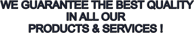 WE GUARANTEE THE BEST QUALITY IN ALL OUR  PRODUCTS & SERVICES !